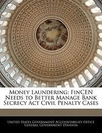 Money Laundering: Fincen Needs To Better Manage Bank Secrecy Act Civil Penalty Cases