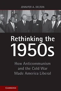 Rethinking the 1950s: How Anticommunism and Cold War Made America Liberal