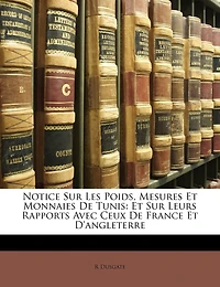 Notice Sur Les Poids, Mesures Et Monnaies De Tunis: Leurs Rapports Avec Ceux France D'angleterre - Primary Source Edition
