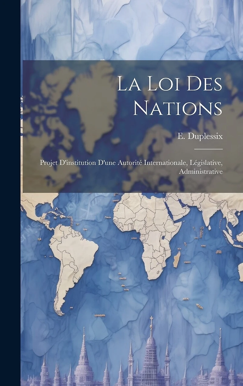 La loi des Nations: Projet D'institution D'une Autorité Internationale, Législative