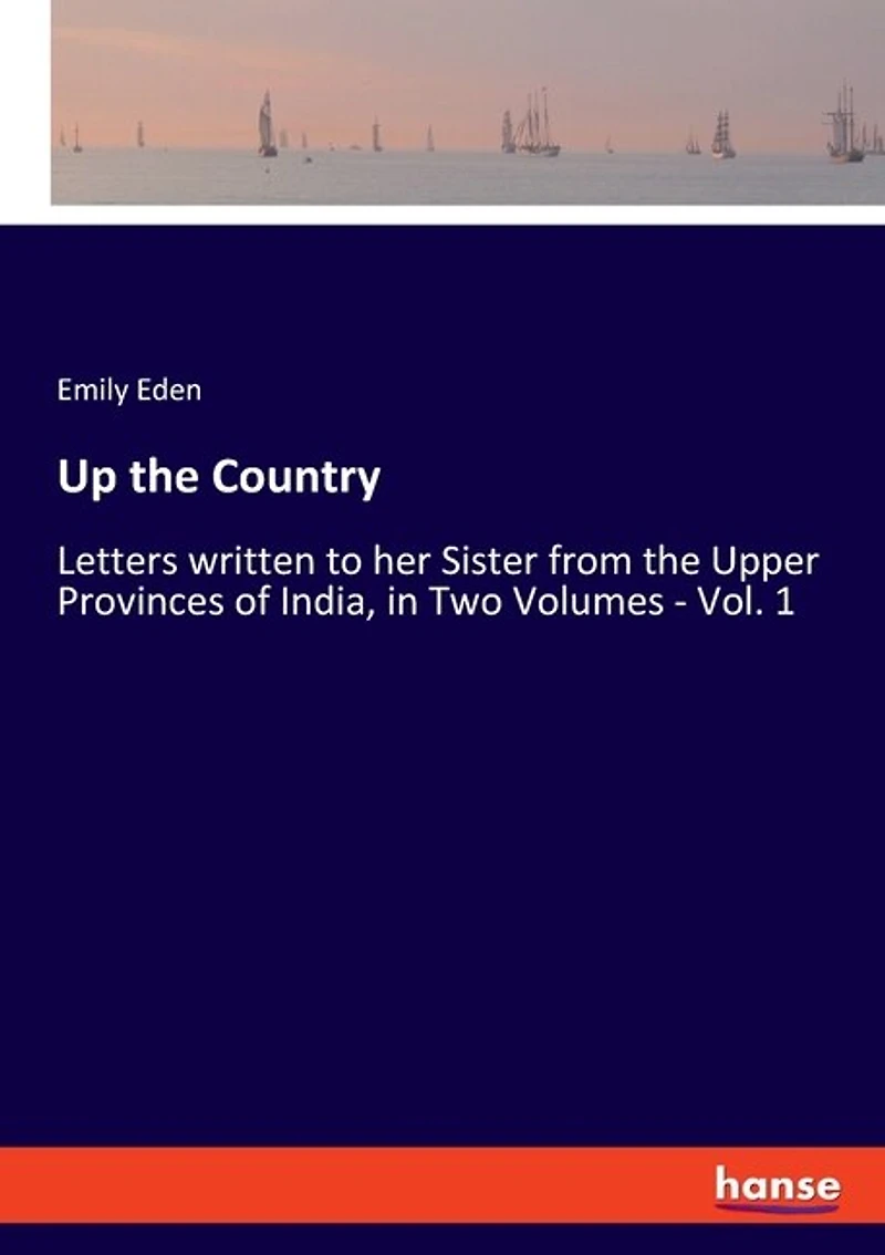 Up the Country: Letters written to her Sister from the Upper Provinces of India, in Two Volumes - Vol. 1