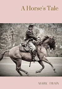 A Horse's Tale: A novel by Mark Twain written partially in the voice of Soldier Boy, who is Buffalo Bill's favorite horse, at a fictional frontier outpost with the U.S. 7th Cavalry