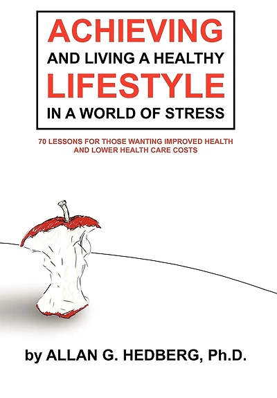 Achieving And Living A Healthy Lifestyle In A World Of Stress: 70 Lessons For Those Wanting Improved Health And Lower Health Care Costs