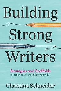 Building Strong Writers: Strategies and Scaffolds for Teaching Writing in Secondary ELA