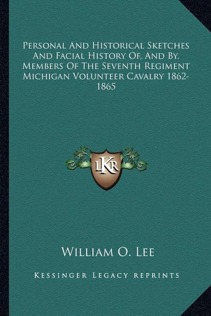 Personal And Historical Sketches And Facial History Of, And By, Members Of The Seventh Regiment Michigan Volunteer Cavalry 1862-1865