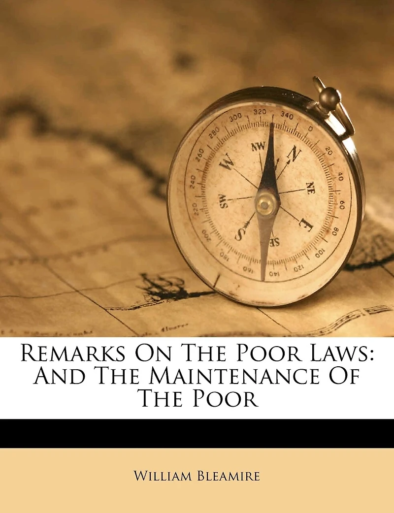 Remarks on the Poor Laws, and Maintenance of Poor. By William Bleamire,