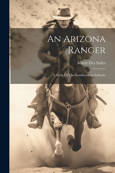 An Arizona Ranger: A Story Of The Southwestern Solitude