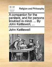 A Companion for the Penitent, and Persons Troubled Mind. ... By John Kettlewell, new Edition