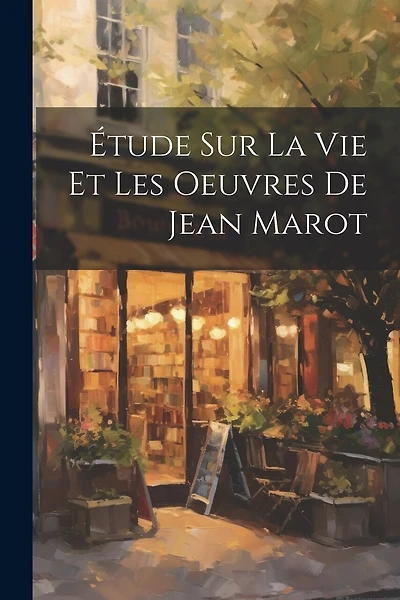 Étude sur la vie et les Oeuvres de Jean Marot