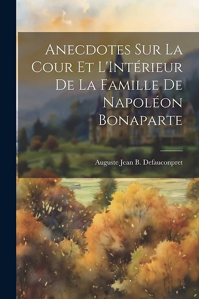 Anecdotes sur La Cour et L'Intérieur de la Famille de Napoléon Bonaparte
