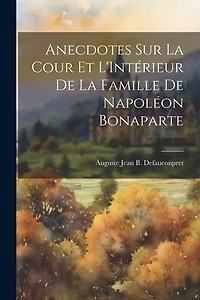 Anecdotes sur La Cour et L'Intérieur de la Famille de Napoléon Bonaparte
