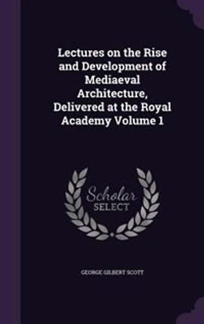 Lectures on the Rise and Development of Mediaeval Architecture, Delivered at Royal Academy; Volume 1
