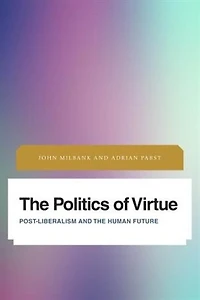the Politics of Virtue: Post-Liberalism and Human Future