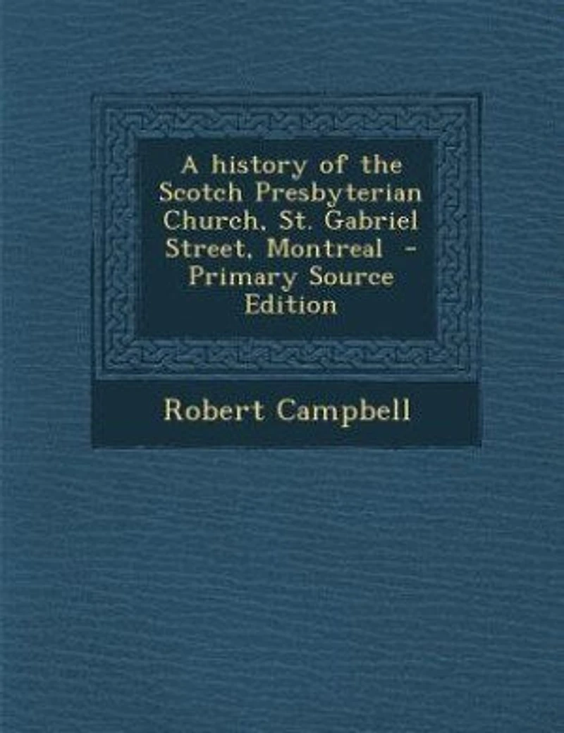 A history of the Scotch Presbyterian Church, St. Gabriel Street, Montreal