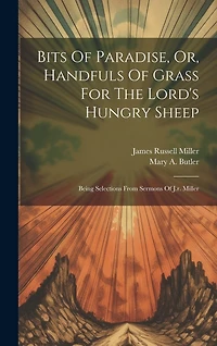 Bits Of Paradise, Or, Handfuls Of Grass For The Lord's Hungry Sheep: Being Selections From Sermons Of J.r. Miller