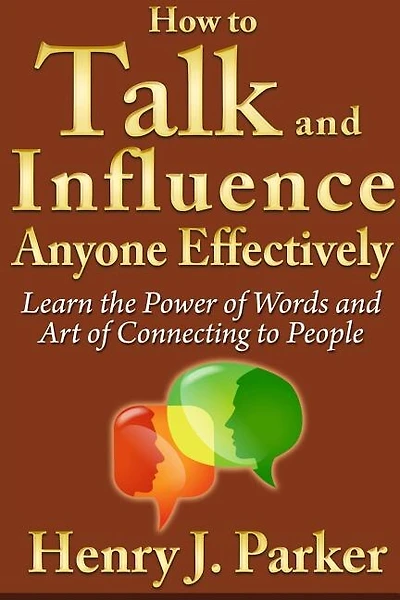 How to Talk and Influence Anyone Effectively: Learn the Power of Words and Art of Connecting to People