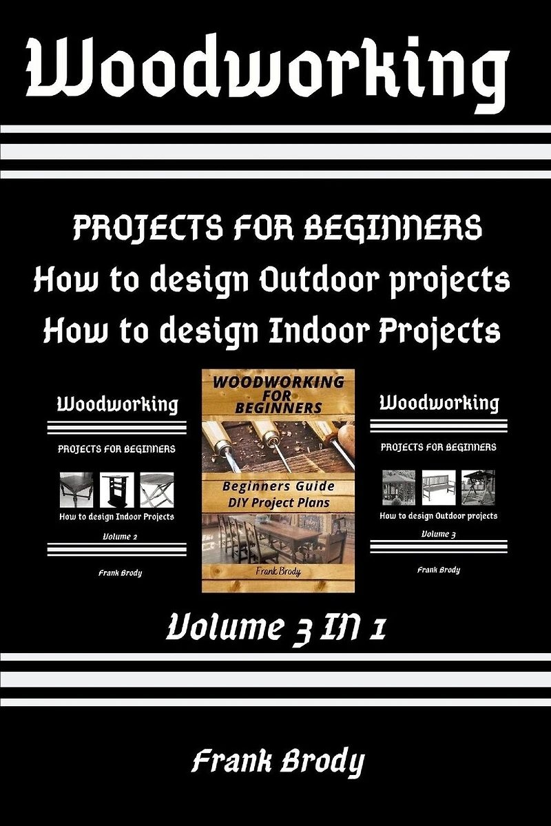 Woodworking: Beginners Guide, DIY Project Plans, How to design Indoor Projects, Projects for beginners, How to design Outdoor projects