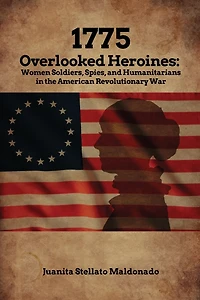 1775: Overlooked Heroines: Women Soldiers, Spies, and Humanitarians in the American Revolutionary War