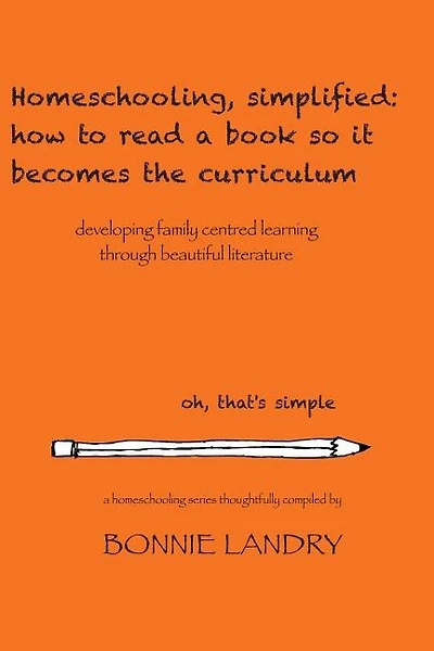 Homeschooling, simplified: how to read a book so it becomes the curriculum: developing family centred learning through beautiful literature