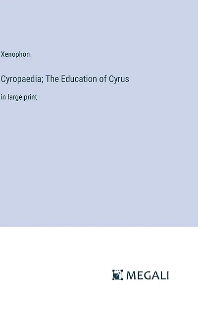 Cyropaedia; The Education of Cyrus: in large print