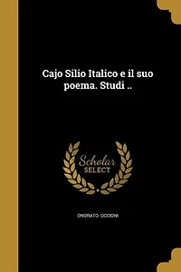 Cajo Silio Italico e il suo poema. Studi ..