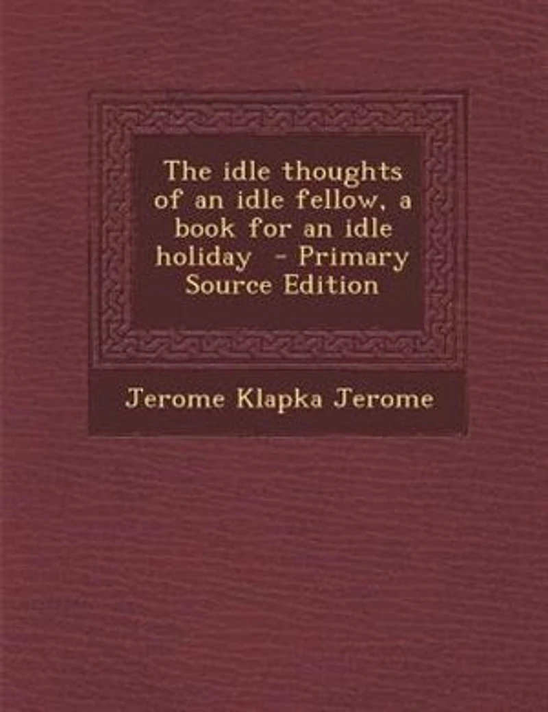 The idle thoughts of an idle fellow, a book for an idle holiday - Primary Source Edition