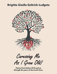 Caressing Me as I Grow Old!: Poetry from Before 2018 and on Through the Years of Covid Virus.