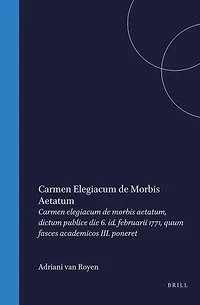 Adriani van Royen Carmen elegiacum de morbis aetatum: dictum publice Die VI. Id. Februarii Anni MDCCLXXI, quum fasces academicos III. poneret