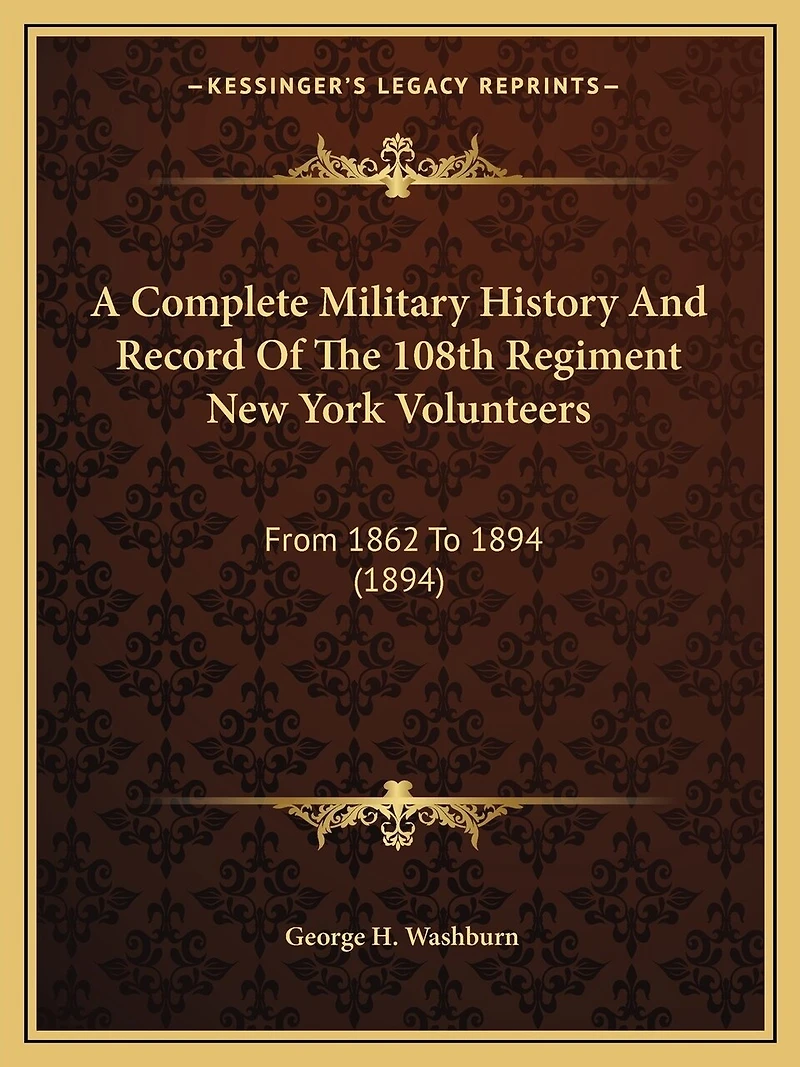 A Complete Military History And Record Of The 108th Regiment New York Volunteers: From 1862 To 1894 (1894)