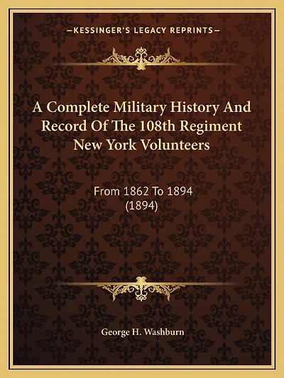 A Complete Military History And Record Of The 108th Regiment New York Volunteers: From 1862 To 1894 (1894)