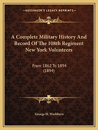 A Complete Military History And Record Of The 108th Regiment New York Volunteers: From 1862 To 1894 (1894)