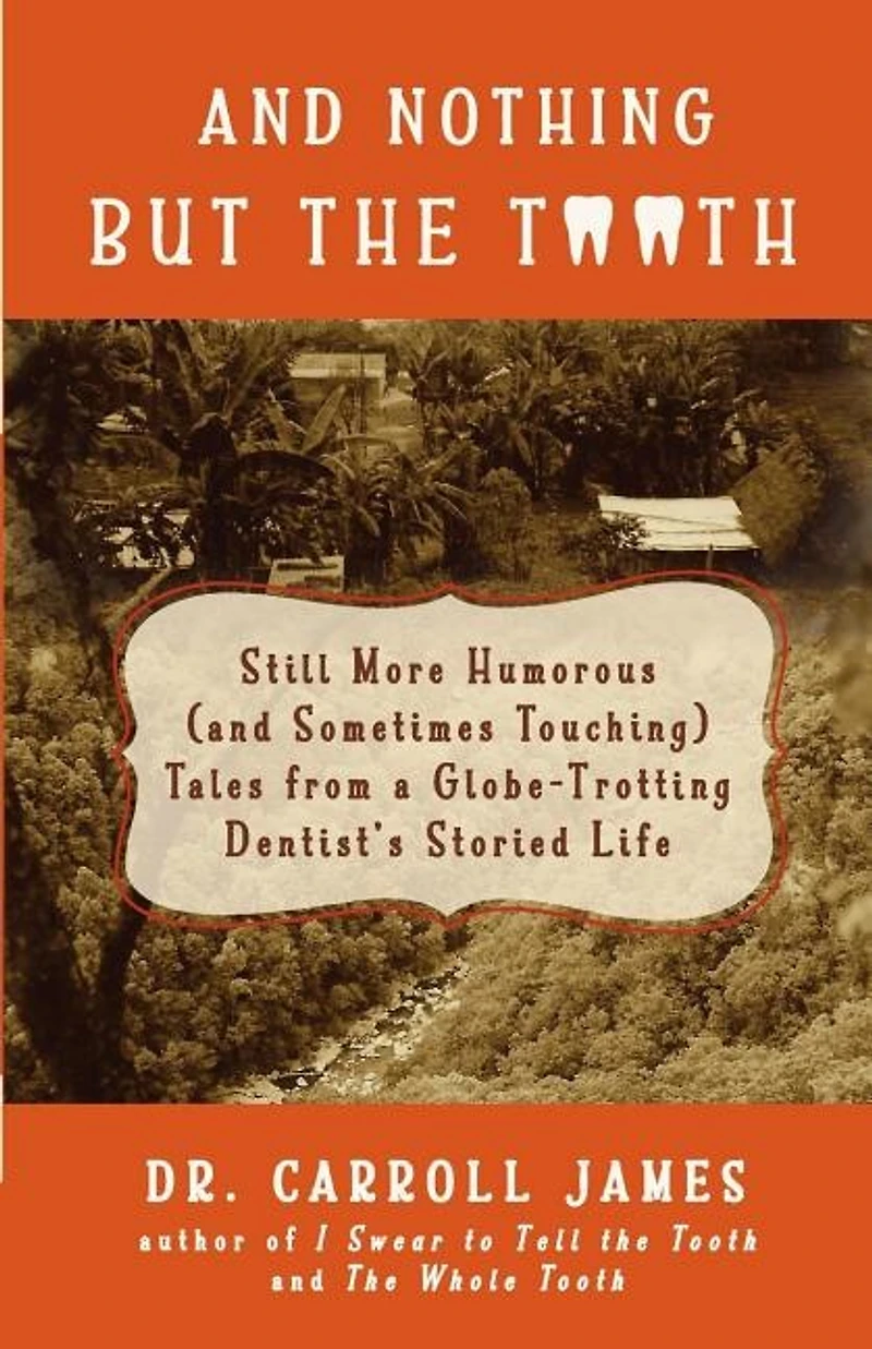 And Nothing but the Tooth: Still More Humorous (and Sometimes Touching) Tales from a Globe-Trotting Dentist's Storied Life
