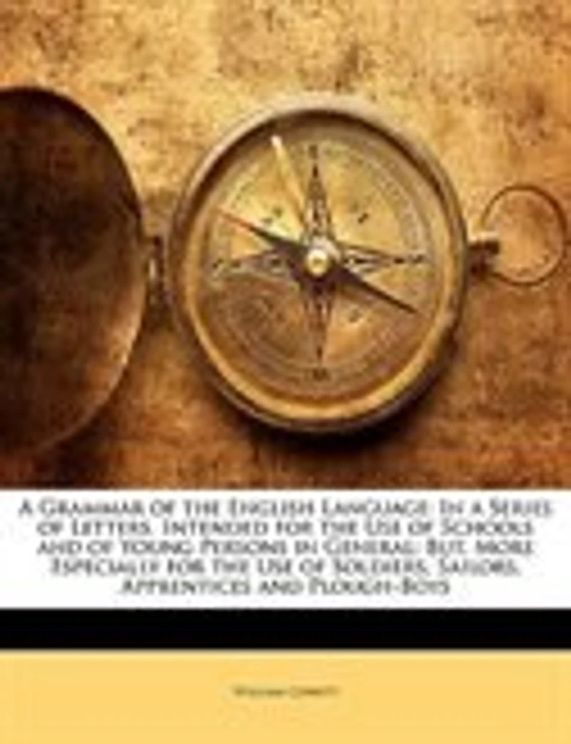 A Grammar Of The English Language: In A Series Of Letters. Intended For The Use Of Schools And Of Young Persons In General; But, More