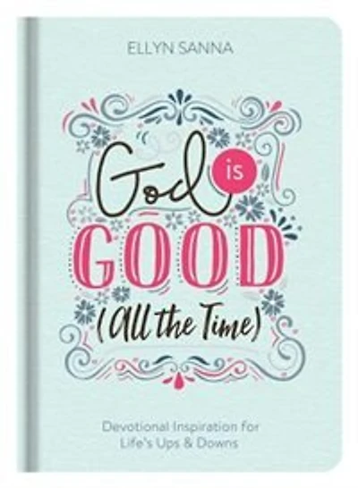 God Is Good (all The Time): Devotional Inspiration For Life's Ups And Downs