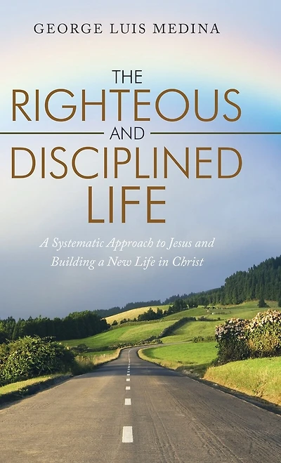 The Righteous And Disciplined Life: A Systematic Approach To Jesus Building New Life Christ