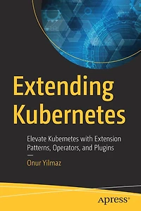 Extending Kubernetes: Elevate Kubernetes With Extension Patterns, Operators, And Plugins