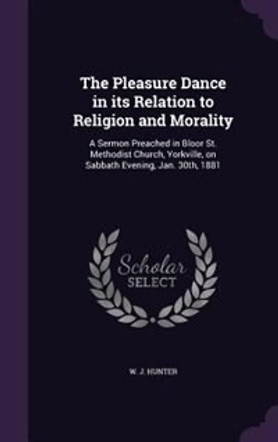 The Pleasure Dance its Relation to Religion and Morality: A Sermon Preached Bloor St. Methodist Church, Yorkville, on Sabbath Evening, Jan. 30th, 1881