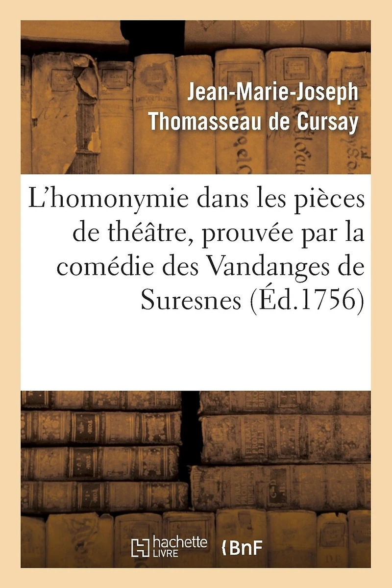 L'Homonymie Dans Les Pièces de Théâtre, Prouvée Par La Comédie Des Vandanges de Suresnes: , Du Sieur Dancourt, Représentée Pour La Première Fois En l'Année 1695...