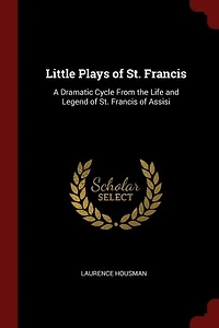 Little Plays of St. Francis: A Dramatic Cycle From the Life and Legend Francis Assisi (Classic Reprint)