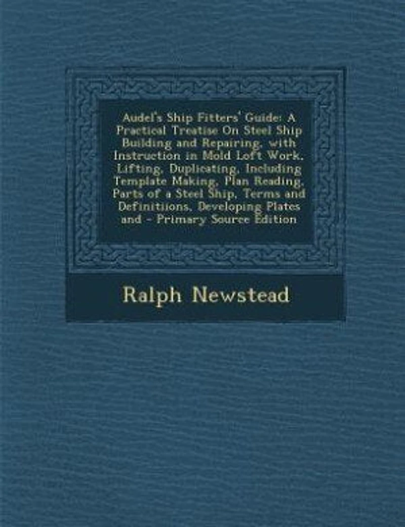 Audel's Ship Fitters' Guide: A Practical Treatise On Steel Building And Repairing, With Instruction Mold Loft Work, Lift