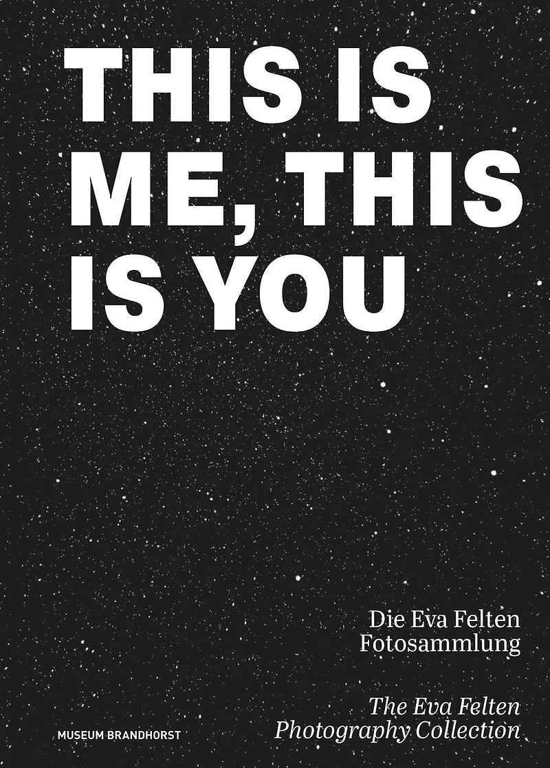This Is Me, This Is You. The Eva Felten Photography Collection/ Die Eva Felten Fotosammlung