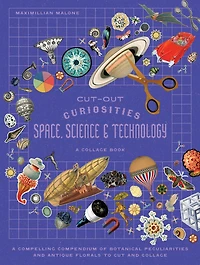 Cut-out Curiosities Space, Science & Technology: A Collage Book: A compelling compendium of technological peculiarities and scientific imaginings to cut and collage