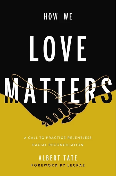 How We Love Matters: A Call To Practice Relentless Racial Reconciliation