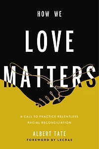 How We Love Matters: A Call To Practice Relentless Racial Reconciliation