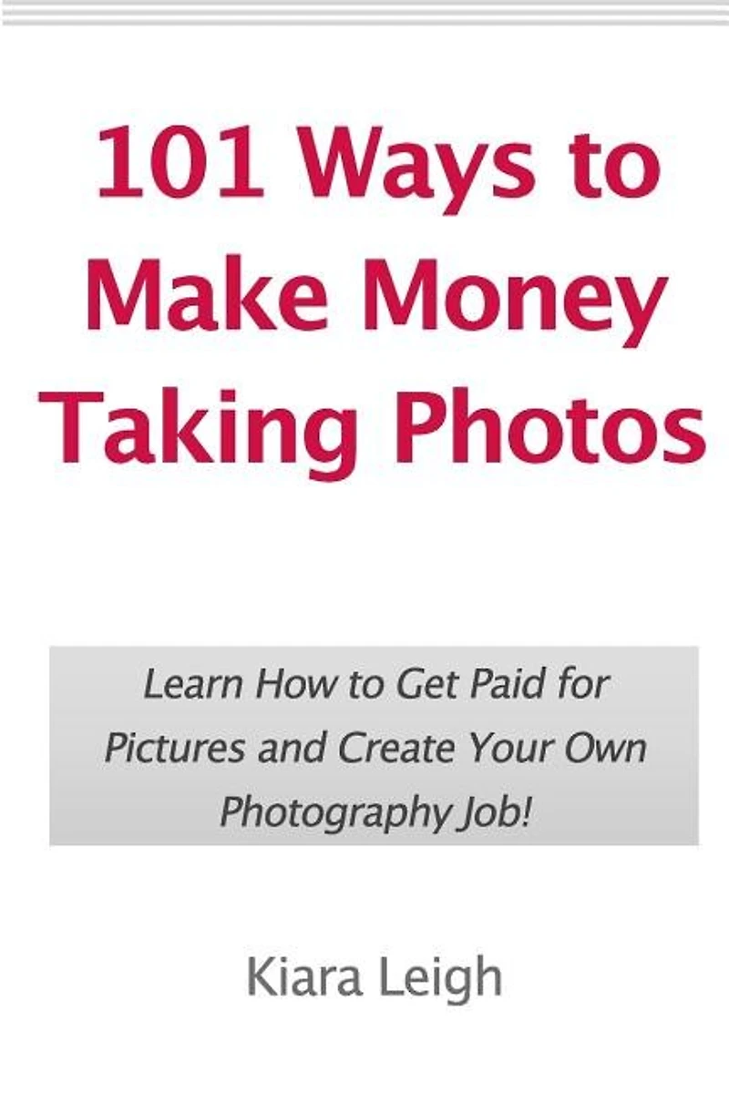 101 Ways to Make Money Taking Photos: Learn How to Get Paid for Pictures and Create Your Own Photography Job!