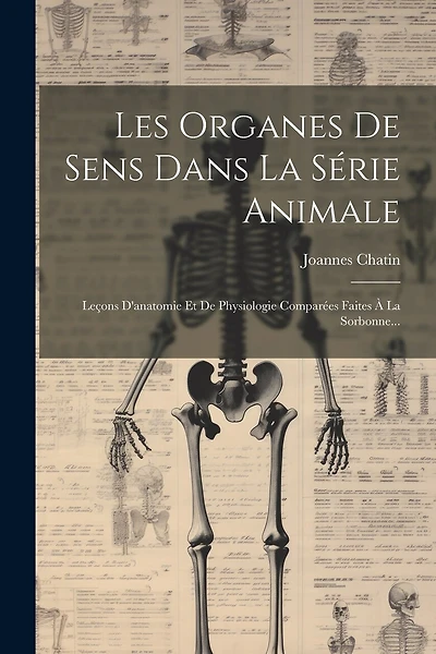 Les Organes De Sens Dans La Série Animale: Leçons D'anatomie Et De Physiologie Comparées Faites À La Sorbonne