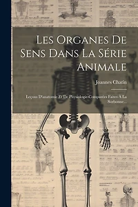 Les Organes De Sens Dans La Série Animale: Leçons D'anatomie Et De Physiologie Comparées Faites À La Sorbonne