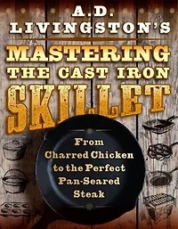 A. D. Livingston's Mastering the Cast-Iron Skillet: From Charred Chicken to the Perfect Pan-Seared Steak