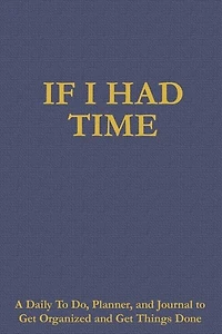 If I Had Time: A Daily to Do, Planner, and Journal Get Organized Things Done