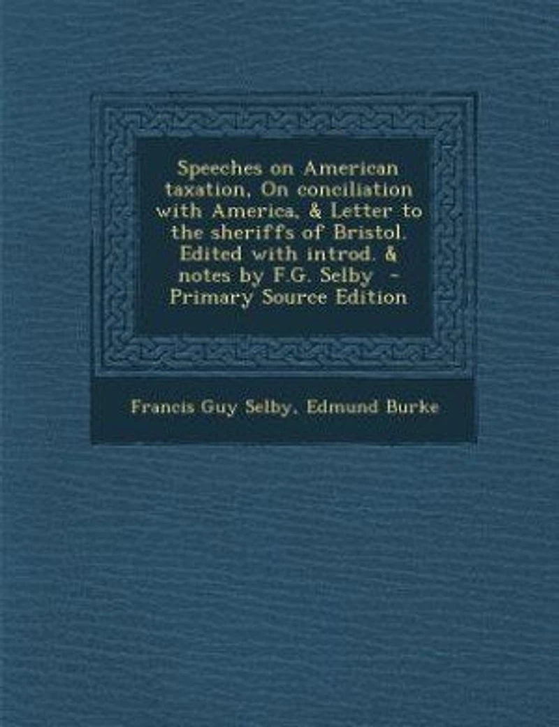 Speeches On American Taxation, Conciliation With America, & Letter to the Sheriffs of Bristol. Edited Introd. Notes by F.G. Selby